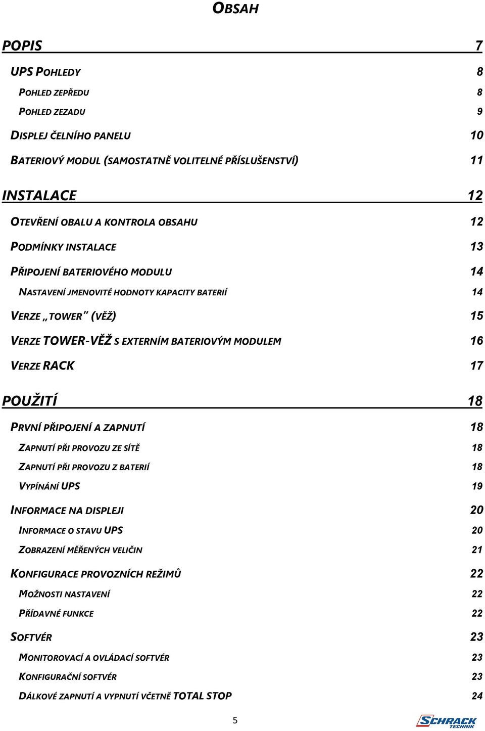 POUŽITÍ 18 PRVNÍ PŘIPOJENÍ A ZAPNUTÍ 18 ZAPNUTÍ PŘI PROVOZU ZE SÍTĚ 18 ZAPNUTÍ PŘI PROVOZU Z BATERIÍ 18 VYPÍNÁNÍ UPS 19 INFORMACE NA DISPLEJI 20 INFORMACE O STAVU UPS 20 ZOBRAZENÍ MĚŘENÝCH