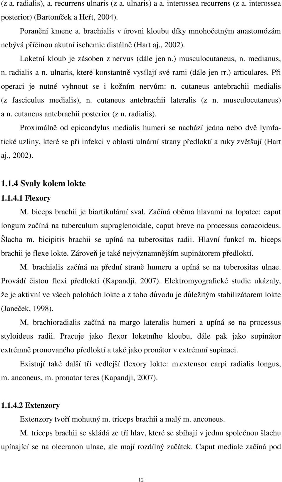 radialis a n. ulnaris, které konstantně vysílají své rami (dále jen rr.) articulares. Při operaci je nutné vyhnout se i kožním nervům: n. cutaneus antebrachii medialis (z fasciculus medialis), n.