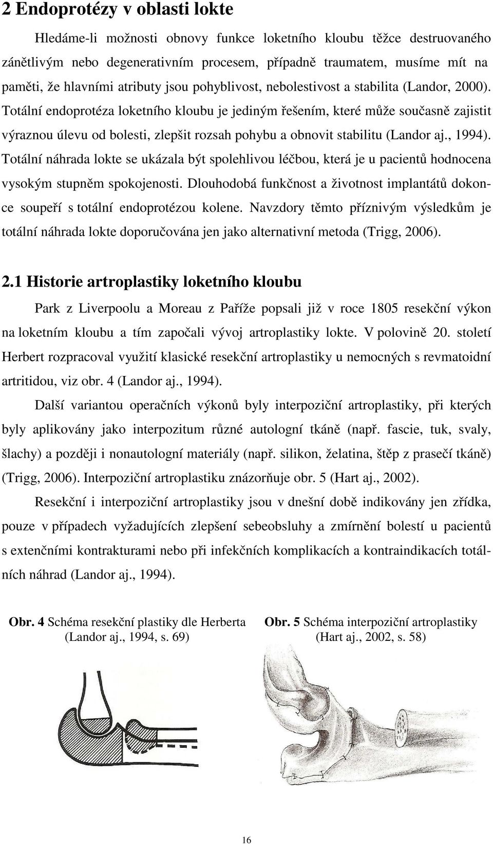 Totální endoprotéza loketního kloubu je jediným řešením, které může současně zajistit výraznou úlevu od bolesti, zlepšit rozsah pohybu a obnovit stabilitu (Landor aj., 1994).