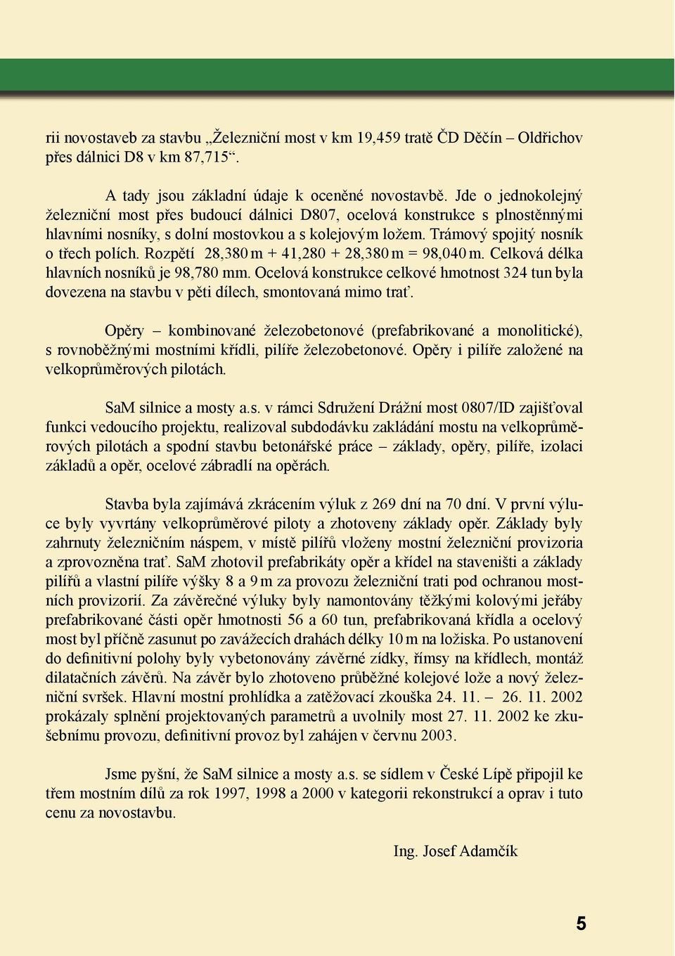 Rozpětí 28,380 m + 41,280 + 28,380 m = 98,040 m. Celková délka hlavních nosníků je 98,780 mm. Ocelová konstrukce celkové hmotnost 324 tun byla dovezena na stavbu v pěti dílech, smontovaná mimo trať.
