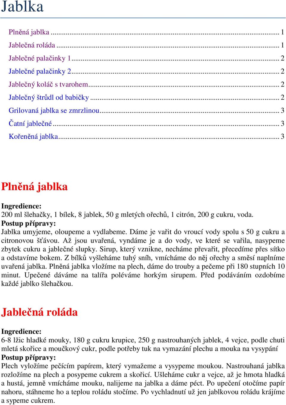 Dáme je vařit do vroucí vody spolu s 50 g cukru a citronovou šťávou. Až jsou uvařená, vyndáme je a do vody, ve které se vařila, nasypeme zbytek cukru a jablečné slupky.