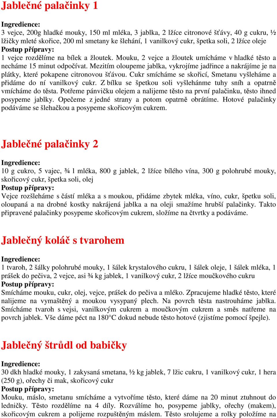 Mezitím oloupeme jablka, vykrojíme jadřince a nakrájíme je na plátky, které pokapene citronovou šťávou. Cukr smícháme se skořicí, Smetanu vyšleháme a přidáme do ní vanilkový cukr.