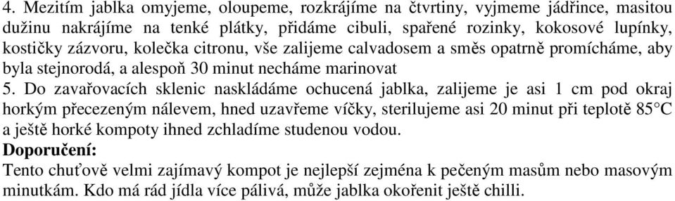 Do zavařovacích sklenic naskládáme ochucená jablka, zalijeme je asi 1 cm pod okraj horkým přecezeným nálevem, hned uzavřeme víčky, sterilujeme asi 20 minut při teplotě 85 C a