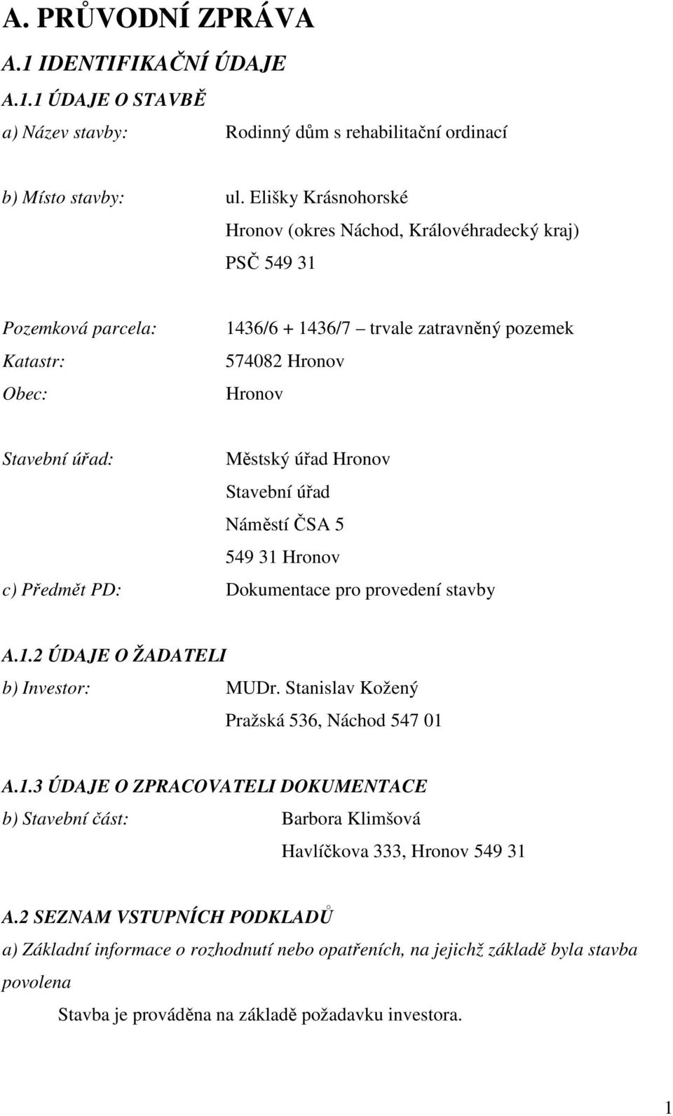 Hronov Stavební úřad Náměstí ČSA 5 549 31 Hronov c) Předmět PD: Dokumentace pro provedení stavby A.1.2 ÚDAJE O ŽADATELI b) Investor: MUDr. Stanislav Kožený Pražská 536, Náchod 547 01 A.1.3 ÚDAJE O ZPRACOVATELI DOKUMENTACE b) Stavební část: Barbora Klimšová Havlíčkova 333, Hronov 549 31 A.