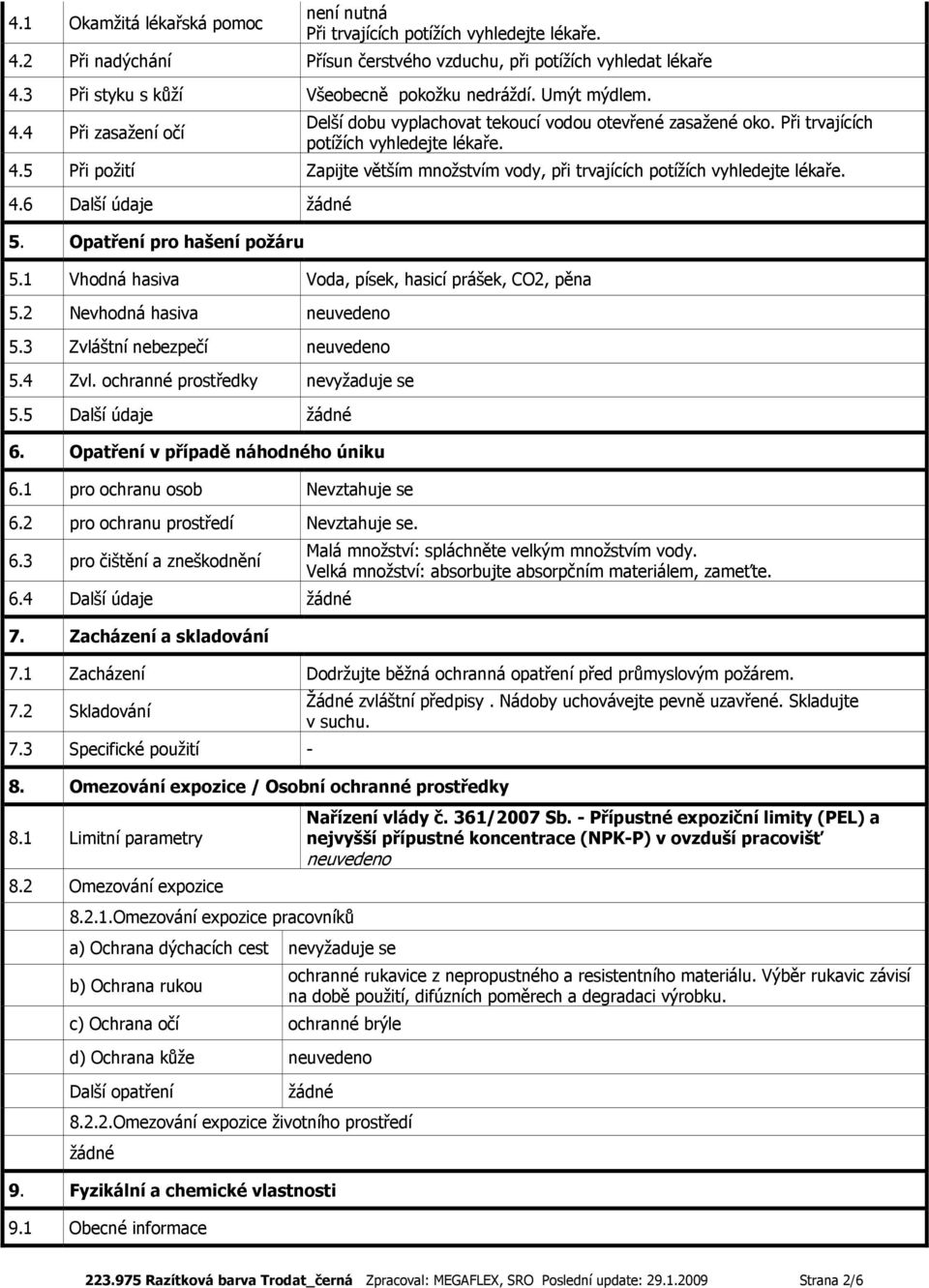 4.6 Další údaje žádné 5. Opatření pro hašení požáru 5.1 Vhodná hasiva Voda, písek, hasicí prášek, CO2, pěna 5.2 Nevhodná hasiva 5.3 Zvláštní nebezpečí 5.4 Zvl. ochranné prostředky nevyžaduje se 5.