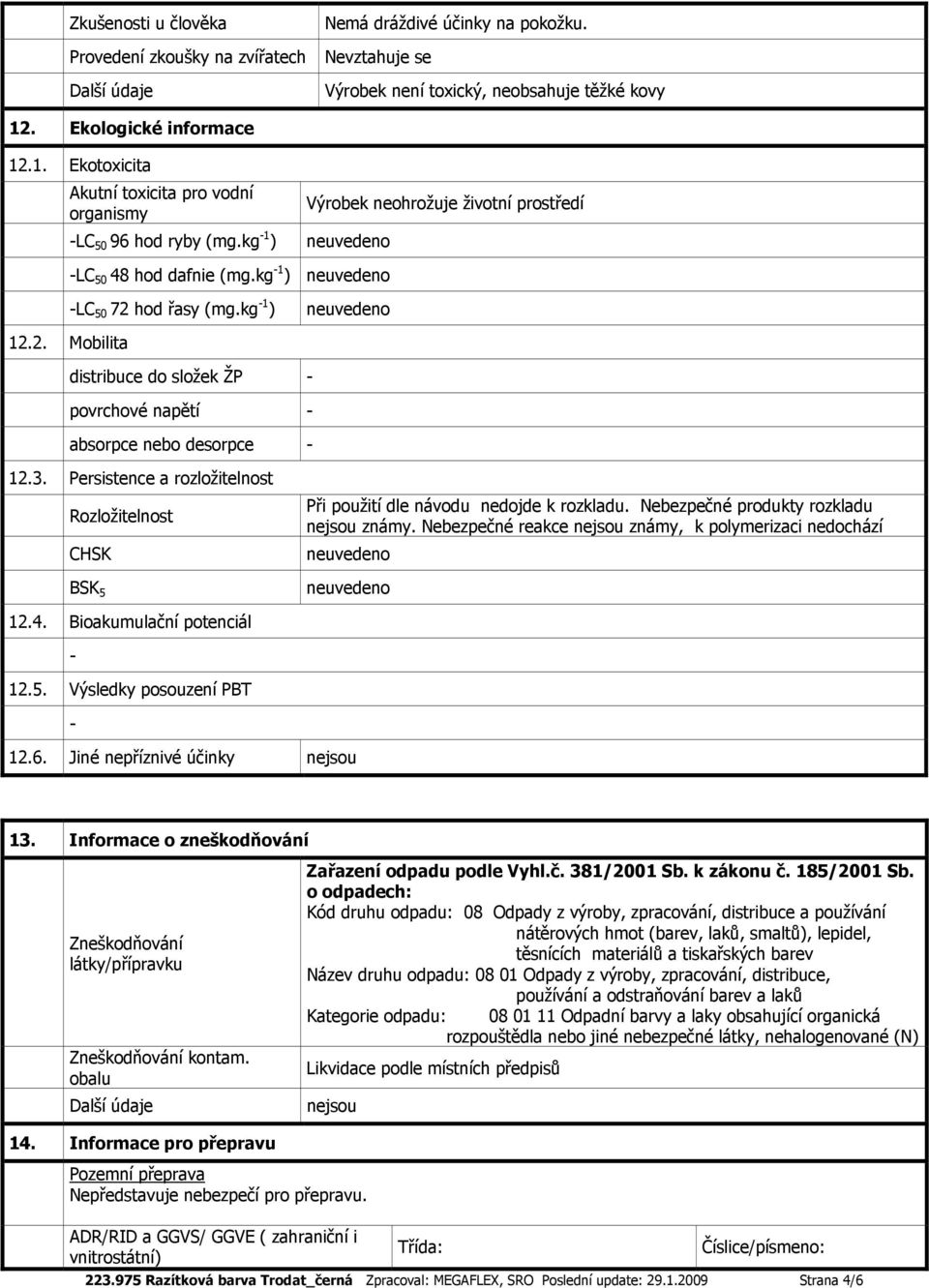 kg 1 ) 12.2. Mobilita distribuce do složek ŽP povrchové napětí absorpce nebo desorpce 12.3. Persistence a rozložitelnost Rozložitelnost CHSK BSK 5 Při použití dle návodu nedojde k rozkladu.