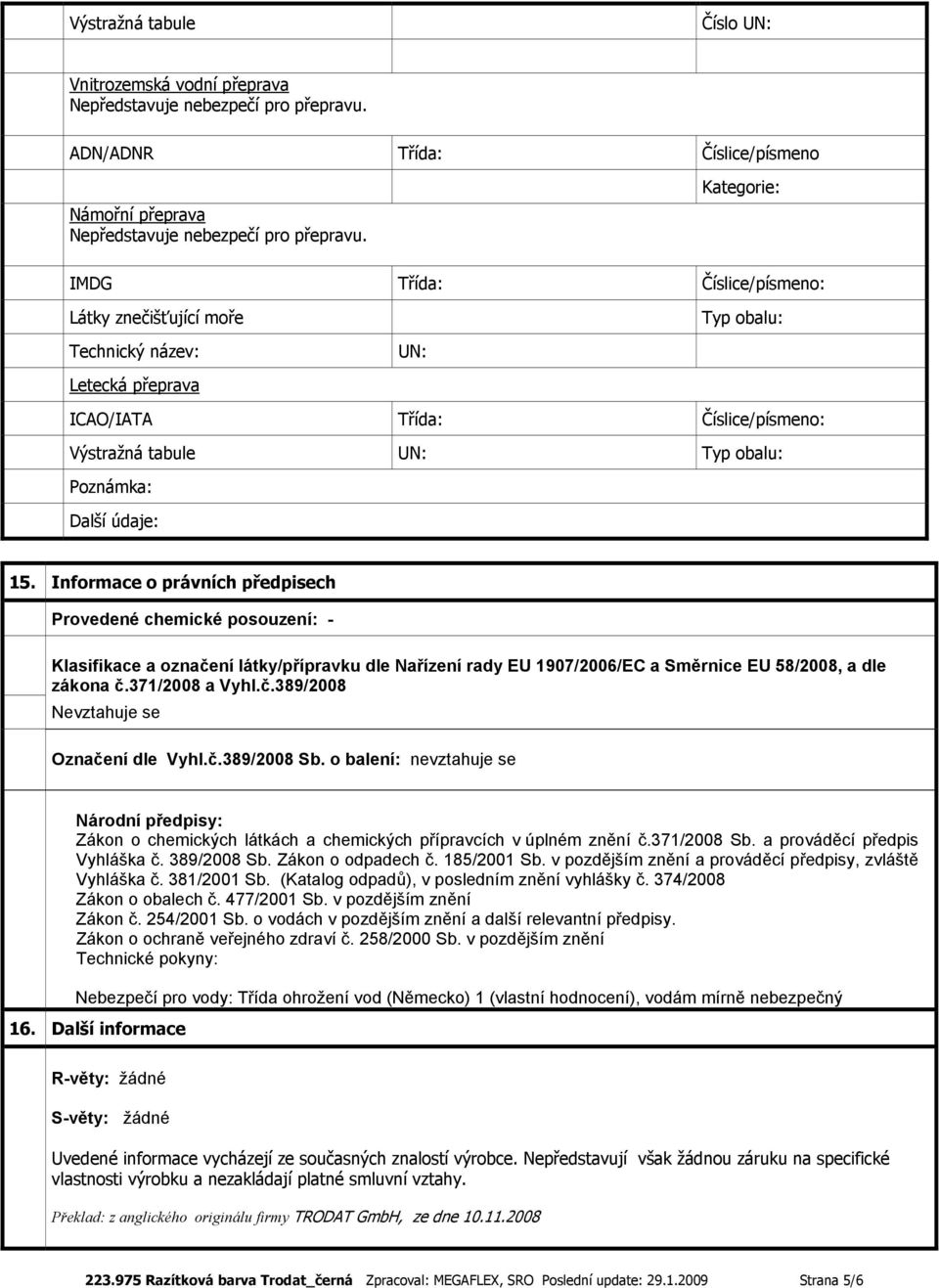 údaje: 15. Informace o právních předpisech Provedené chemické posouzení: Klasifikace a označení látky/přípravku dle Nařízení rady EU 1907/2006/EC a Směrnice EU 58/2008, a dle zákona č.371/2008 a Vyhl.