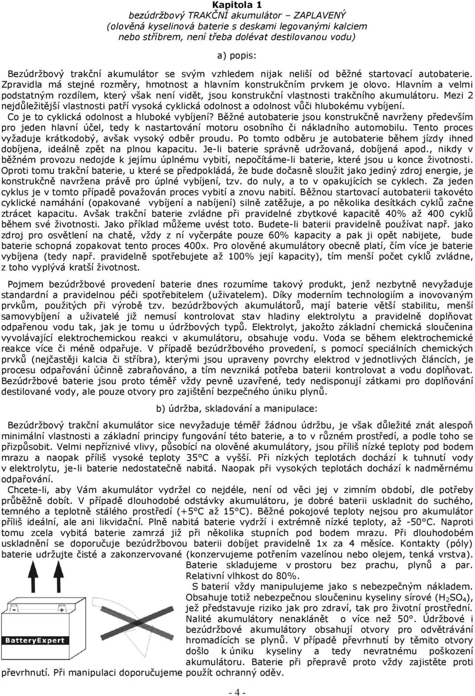 Hlavním a velmi podstatným rozdílem, který však není vidět, jsou konstrukční vlastnosti trakčního akumulátoru.
