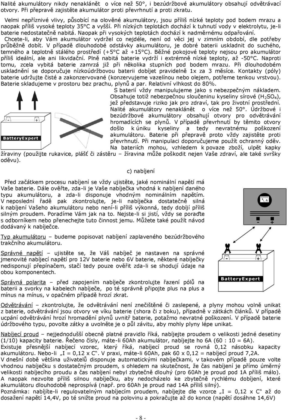 Při nízkých teplotách dochází k tuhnutí vody v elektrolytu, je-li baterie nedostatečně nabitá. Naopak při vysokých teplotách dochází k nadměrnému odpařování.