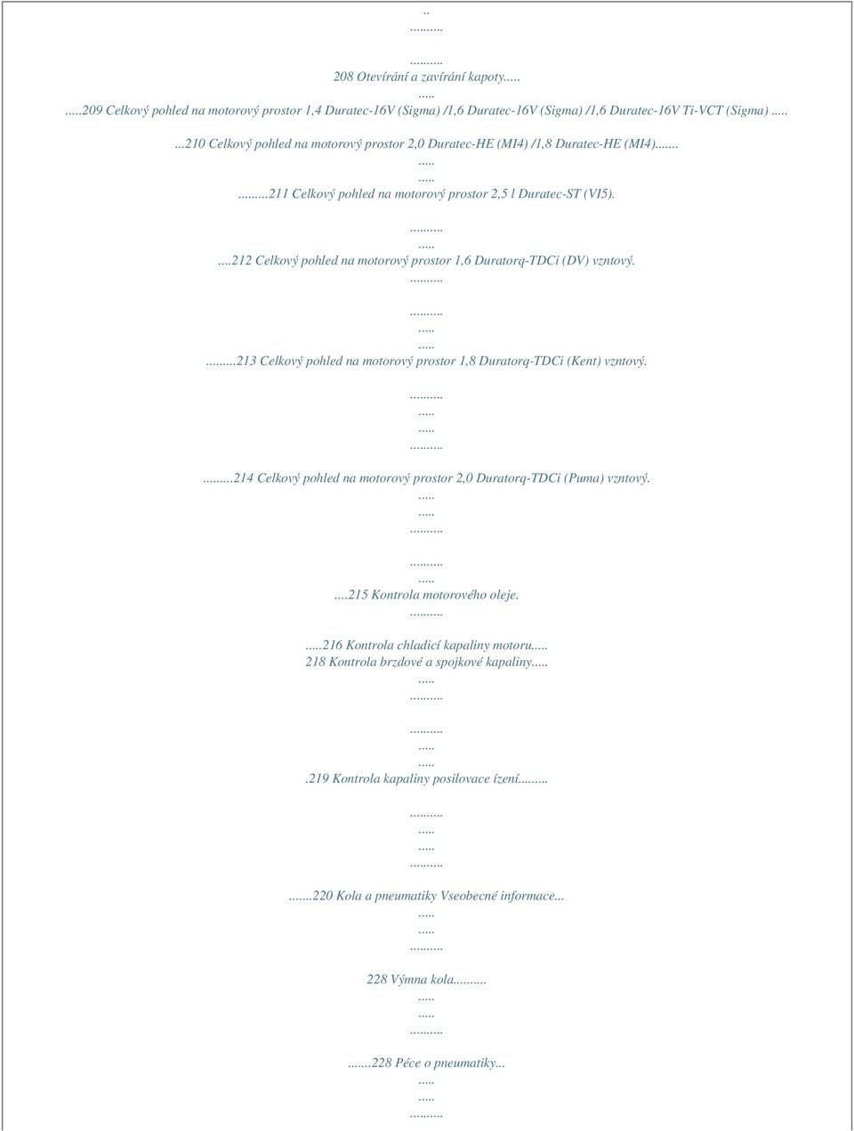 ...212 Celkový pohled na motorový prostor 1,6 Duratorq-TDCi (DV) vzntový....213 Celkový pohled na motorový prostor 1,8 Duratorq-TDCi (Kent) vzntový.