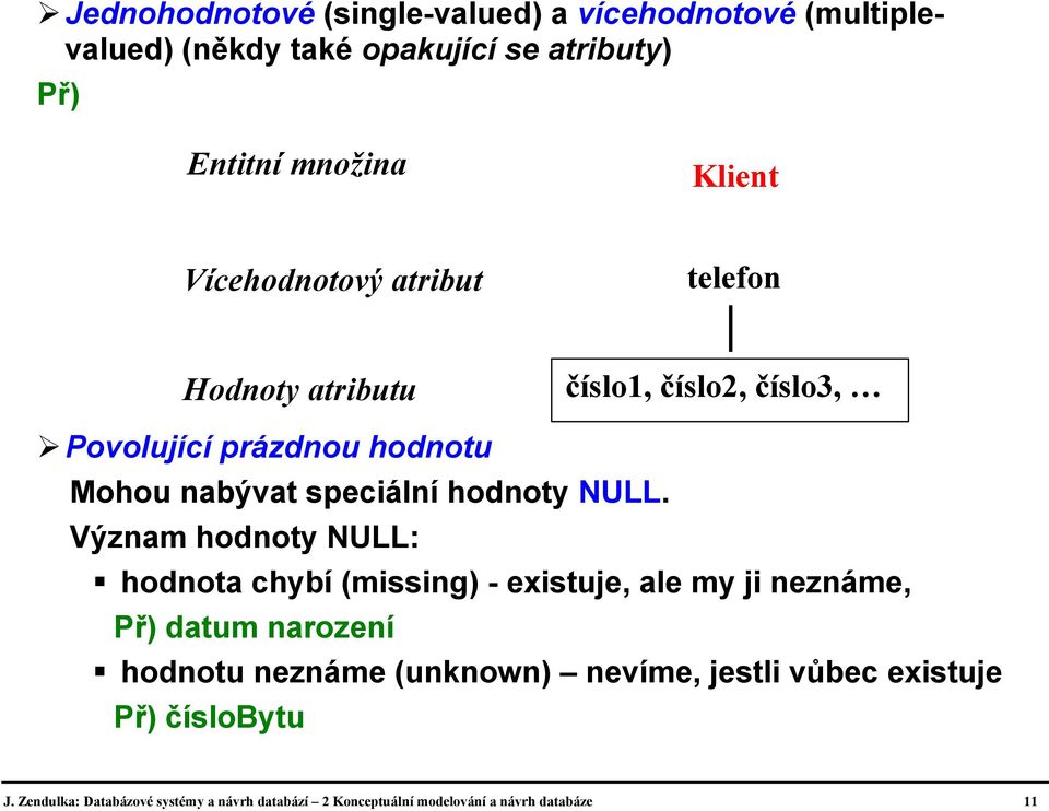 NULL. Význam hodnoty NULL: hodnota chybí (missing) - existuje, ale my ji neznáme, Př) datum narození hodnotu neznáme (unknown)