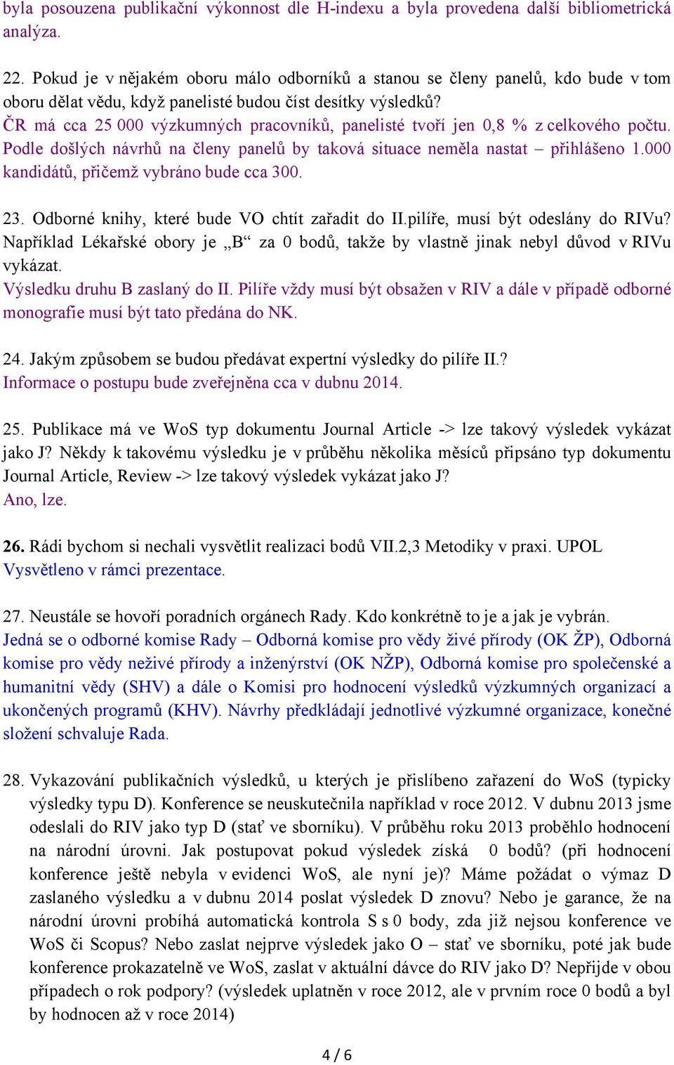 ČR má cca 25 000 výzkumných pracovníků, panelisté tvoří jen 0,8 % z celkového počtu. Podle došlých návrhů na členy panelů by taková situace neměla nastat přihlášeno 1.