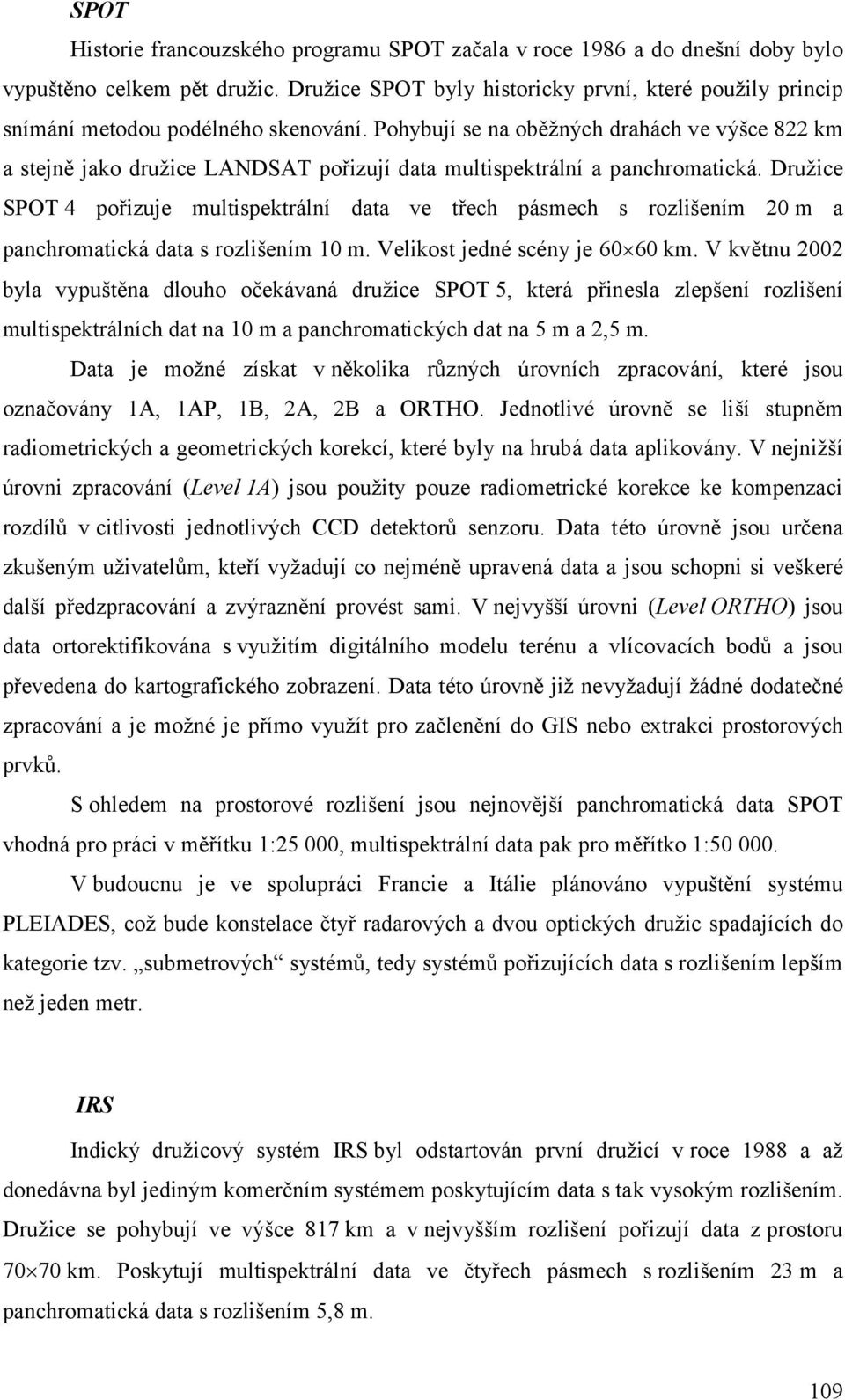 Pohybují se na oběžných drahách ve výšce 822 km a stejně jako družice LANDSAT pořizují data multispektrální a panchromatická.