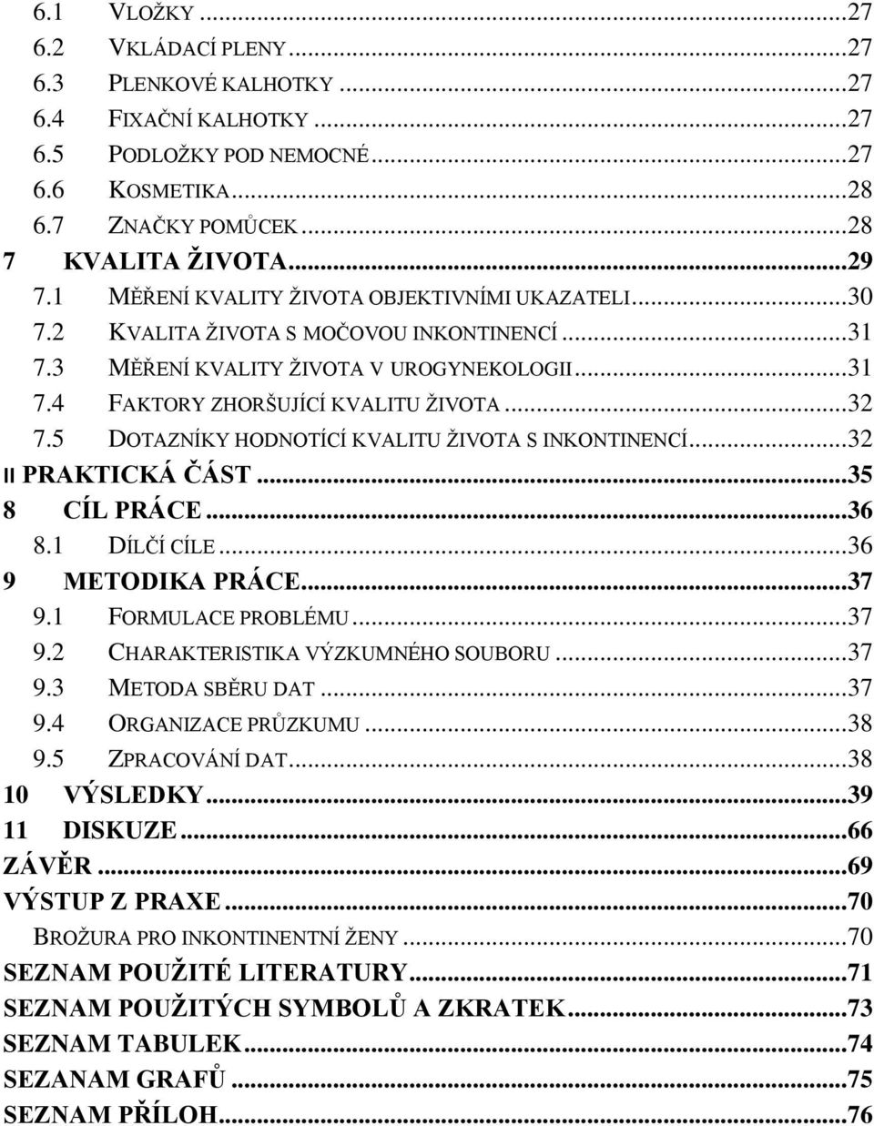 5 DOTAZNÍKY HODNOTÍCÍ KVALITU ŽIVOTA S INKONTINENCÍ... 32 II PRAKTICKÁ ČÁST... 35 8 CÍL PRÁCE... 36 8.1 DÍLČÍ CÍLE... 36 9 METODIKA PRÁCE... 37 9.1 FORMULACE PROBLÉMU... 37 9.2 CHARAKTERISTIKA VÝZKUMNÉHO SOUBORU.