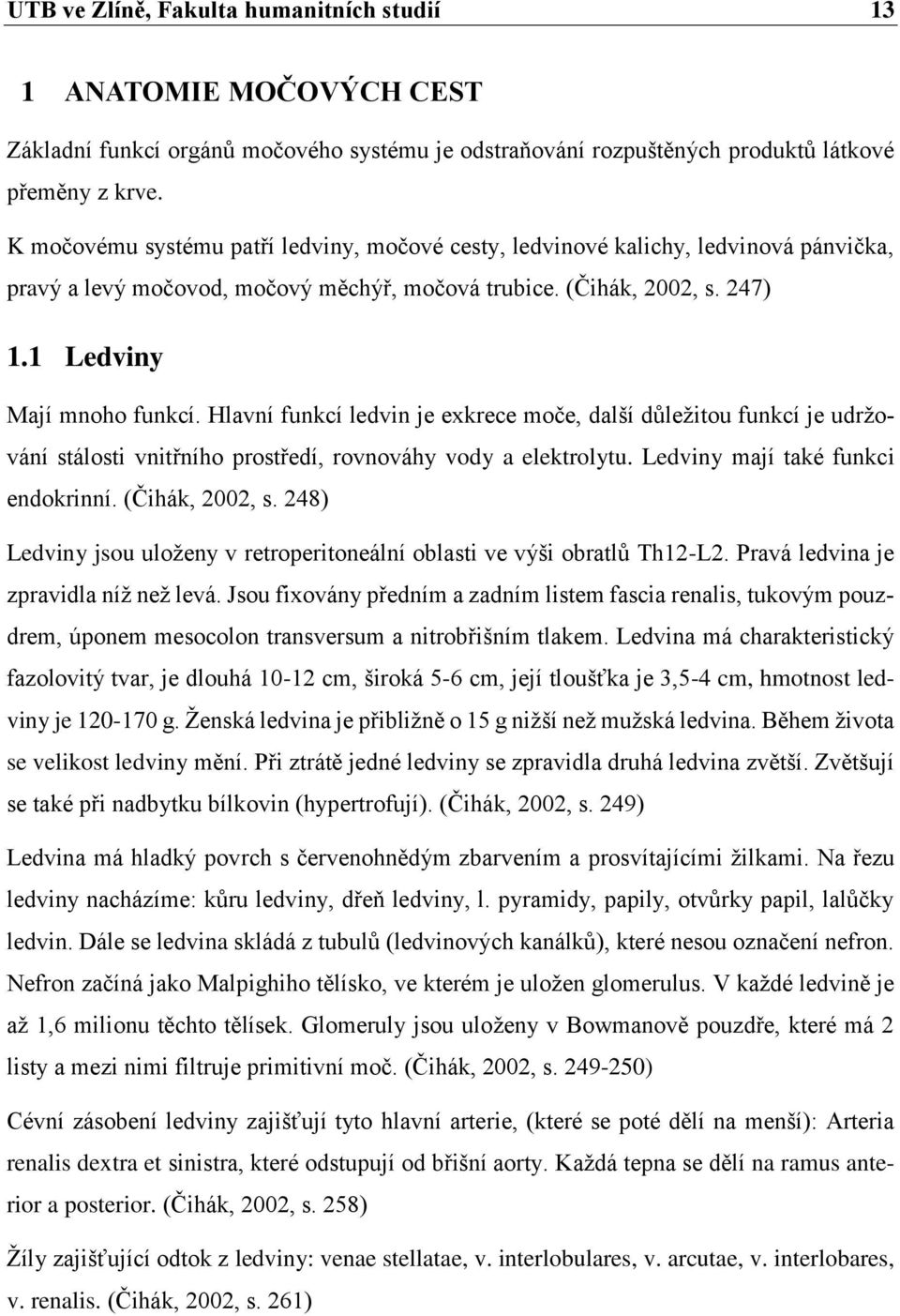 Hlavní funkcí ledvin je exkrece moče, další důležitou funkcí je udržování stálosti vnitřního prostředí, rovnováhy vody a elektrolytu. Ledviny mají také funkci endokrinní. (Čihák, 2002, s.