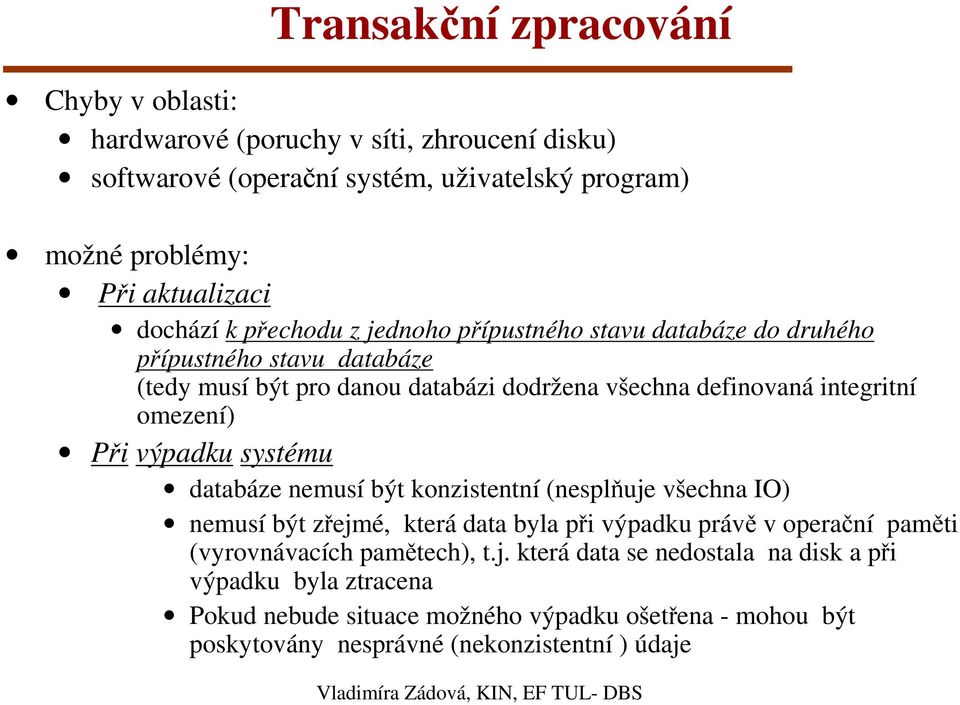 systému databáze nemusí být konzistentní (nesplňuje