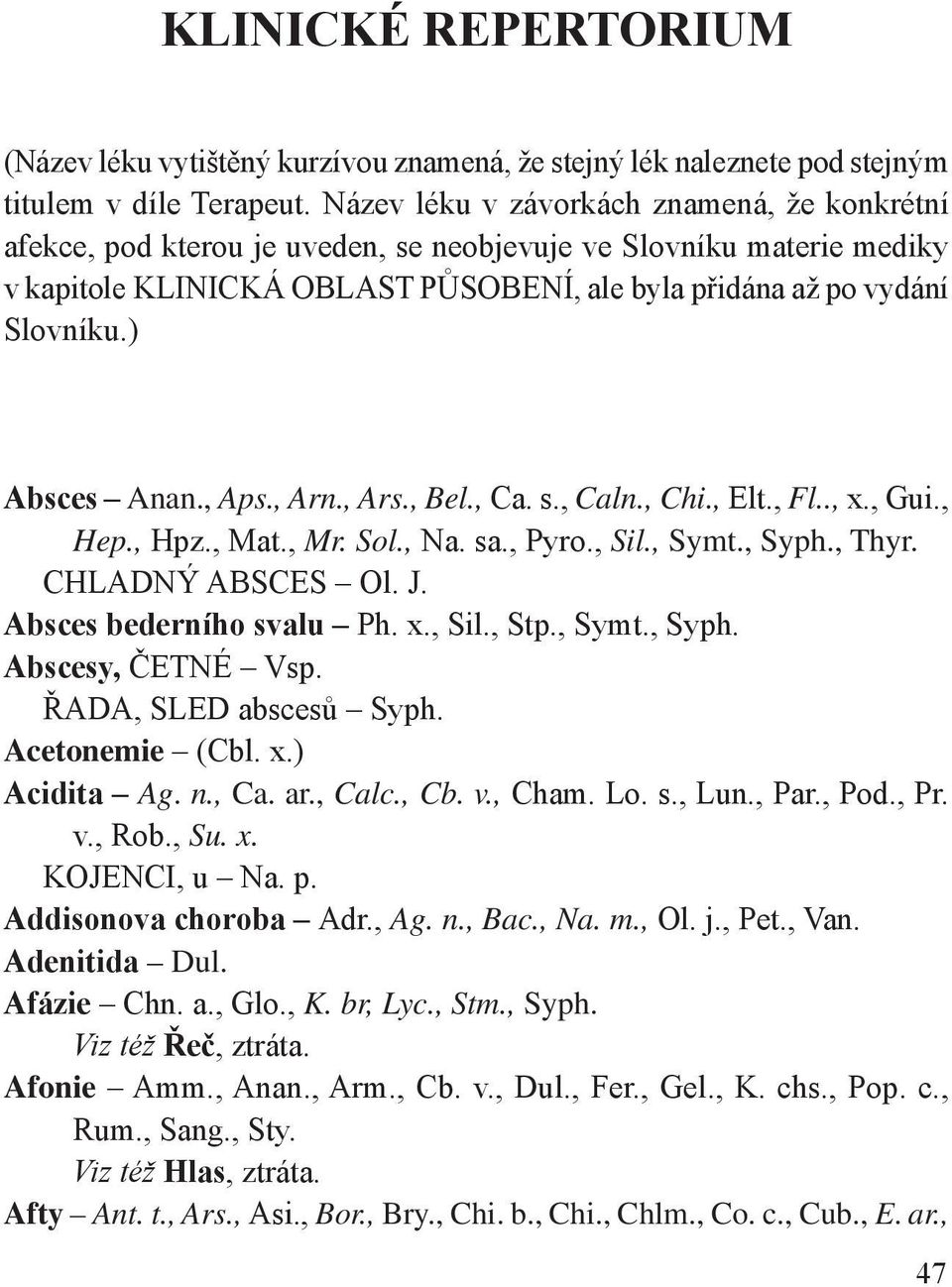 ) Absces Anan., Aps., Arn., Ars., Bel., Ca. s., Caln., Chi., Elt., Fl.., x., Gui., Hep., Hpz., Mat., Mr. Sol., Na. sa., Pyro., Sil., Symt., Syph., Thyr. CHLADNÝ ABSCES Ol. J.