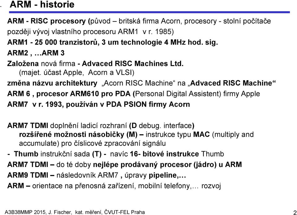 účast Apple, Acorn a VLSI) změna názvu architektury Acorn RISC Machine na Advaced RISC Machine ARM 6, procesor ARM610 pro PDA (Personal Digital Assistent) firmy Apple ARM7 v r.