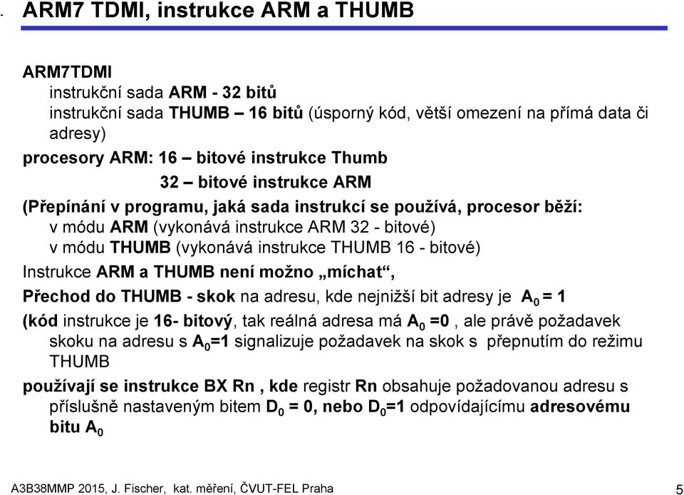 Instrukce ARM a THUMB není možno míchat, Přechod do THUMB - skok na adresu, kde nejnižší bit adresy je A 0 = 1 (kód instrukce je 16- bitový, tak reálná adresa má A 0 =0, ale právě požadavek skoku na