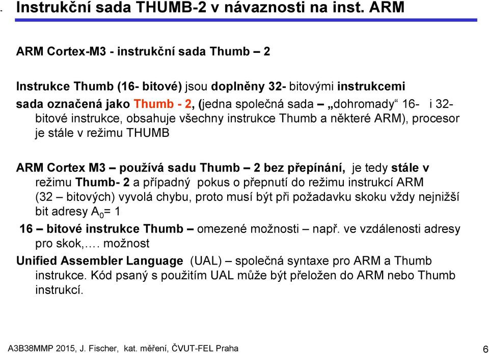 instrukce, obsahuje všechny instrukce Thumb a některé ARM), procesor je stále v režimu THUMB ARM Cortex M3 používá sadu Thumb 2 bez přepínání, je tedy stále v režimu Thumb- 2 a případný pokus o