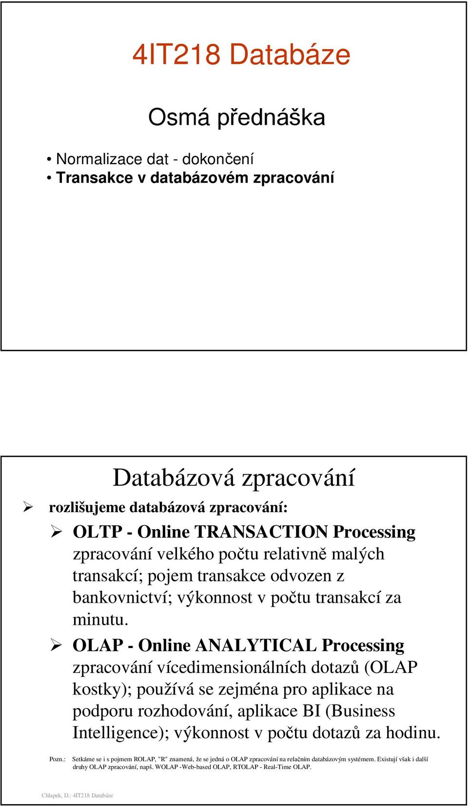 OLAP - Online ANALYTICAL Processing zpracování vícedimensionálních dotazů (OLAP kostky); používá se zejména pro aplikace na podporu rozhodování, aplikace BI (Business Intelligence);