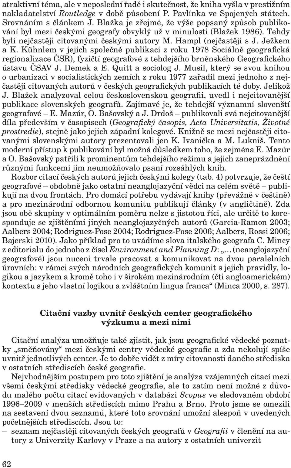 Ježkem a K. Kühnlem v jejich společné publikaci z roku 1978 Sociálně geografická regionalizace ČSR), fyzičtí geografové z tehdejšího brněnského Geografického ústavu ČSAV J. Demek a E.