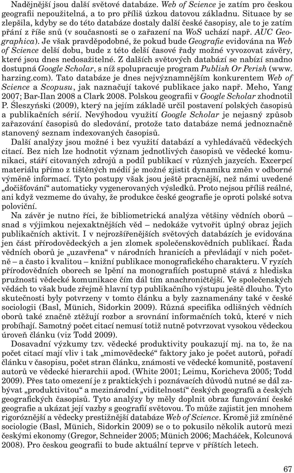 Je však pravděpodobné, že pokud bude Geografie evidována na Web of Science delší dobu, bude z této delší časové řady možné vyvozovat závěry, které jsou dnes nedosažitelné.