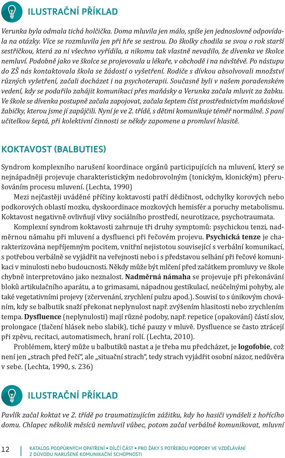 Podobně jako ve školce se projevovala u lékaře, v obchodě i na návštěvě. Po nástupu do ZŠ nás kontaktovala škola se žádostí o vyšetření.