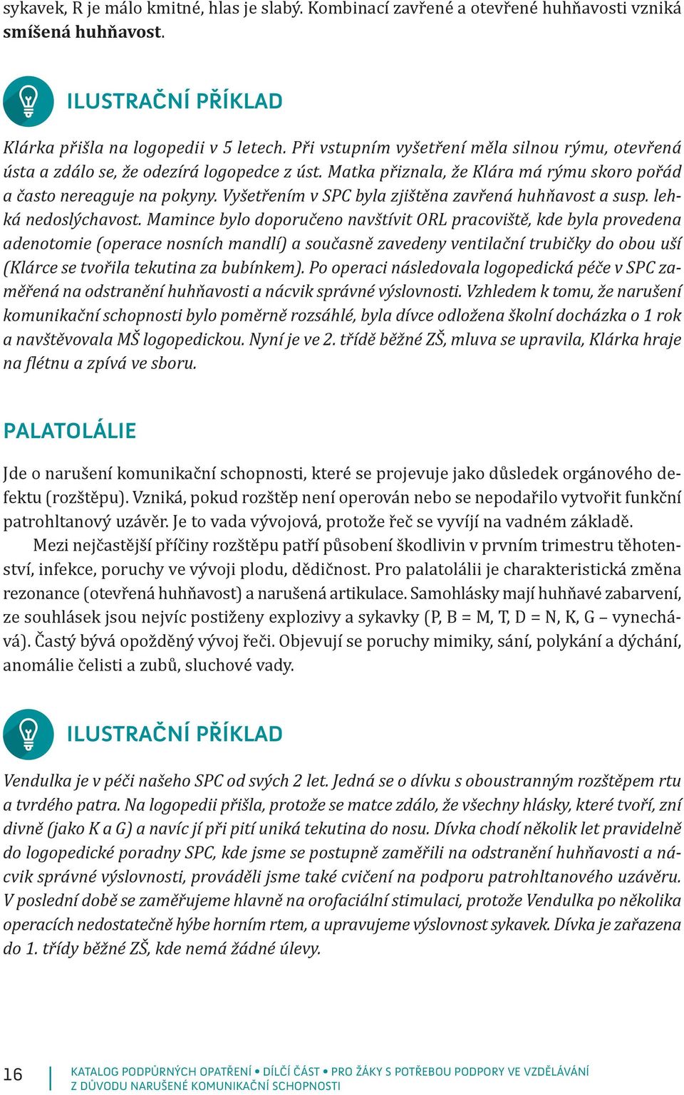 Vyšetřením v SPC byla zjištěna zavřená huhňavost a susp. lehká nedoslýchavost.