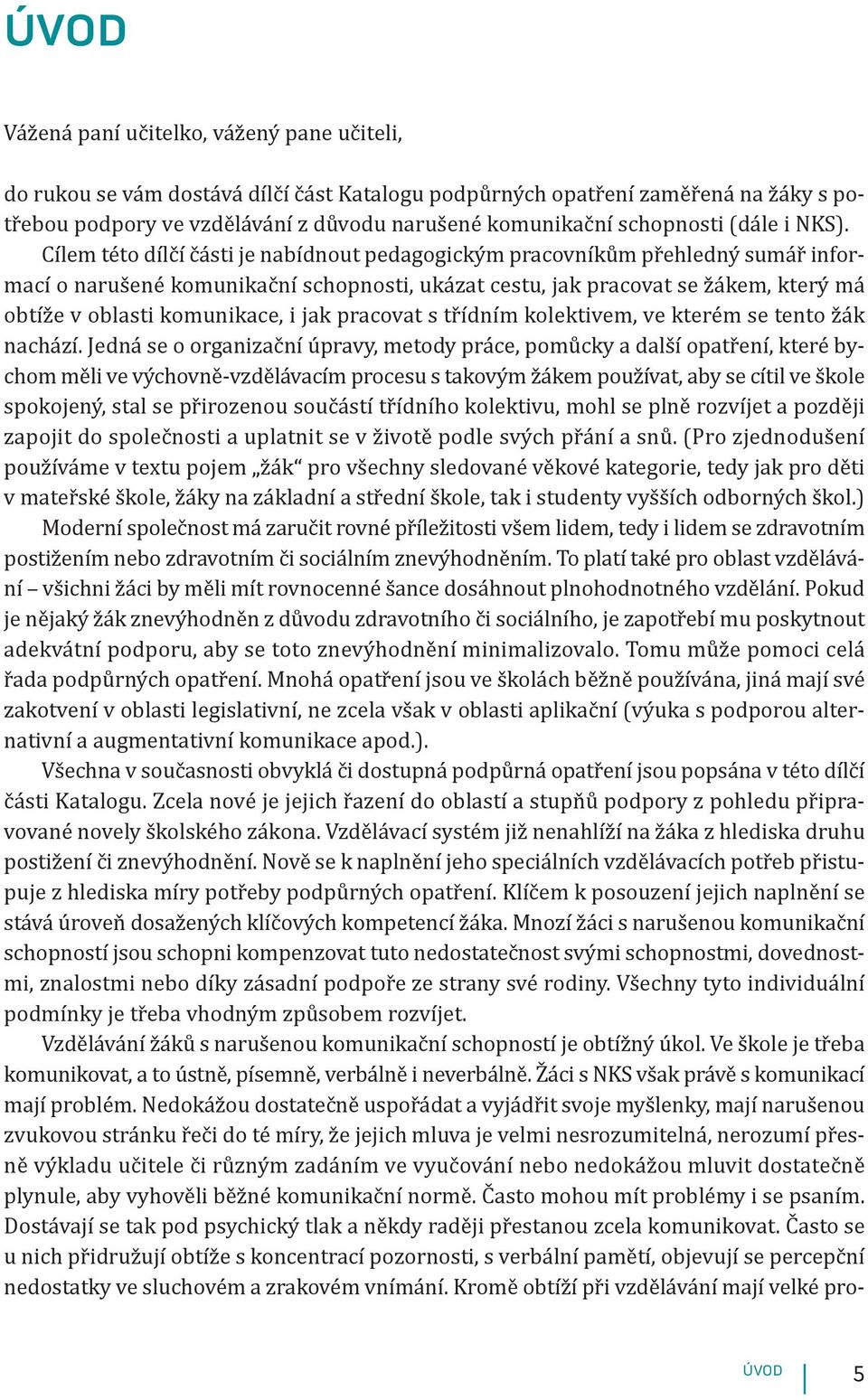 Cílem této dílčí části je nabídnout pedagogickým pracovníkům přehledný sumář informací o narušené komunikační schopnosti, ukázat cestu, jak pracovat se žákem, který má obtíže v oblasti komunikace, i