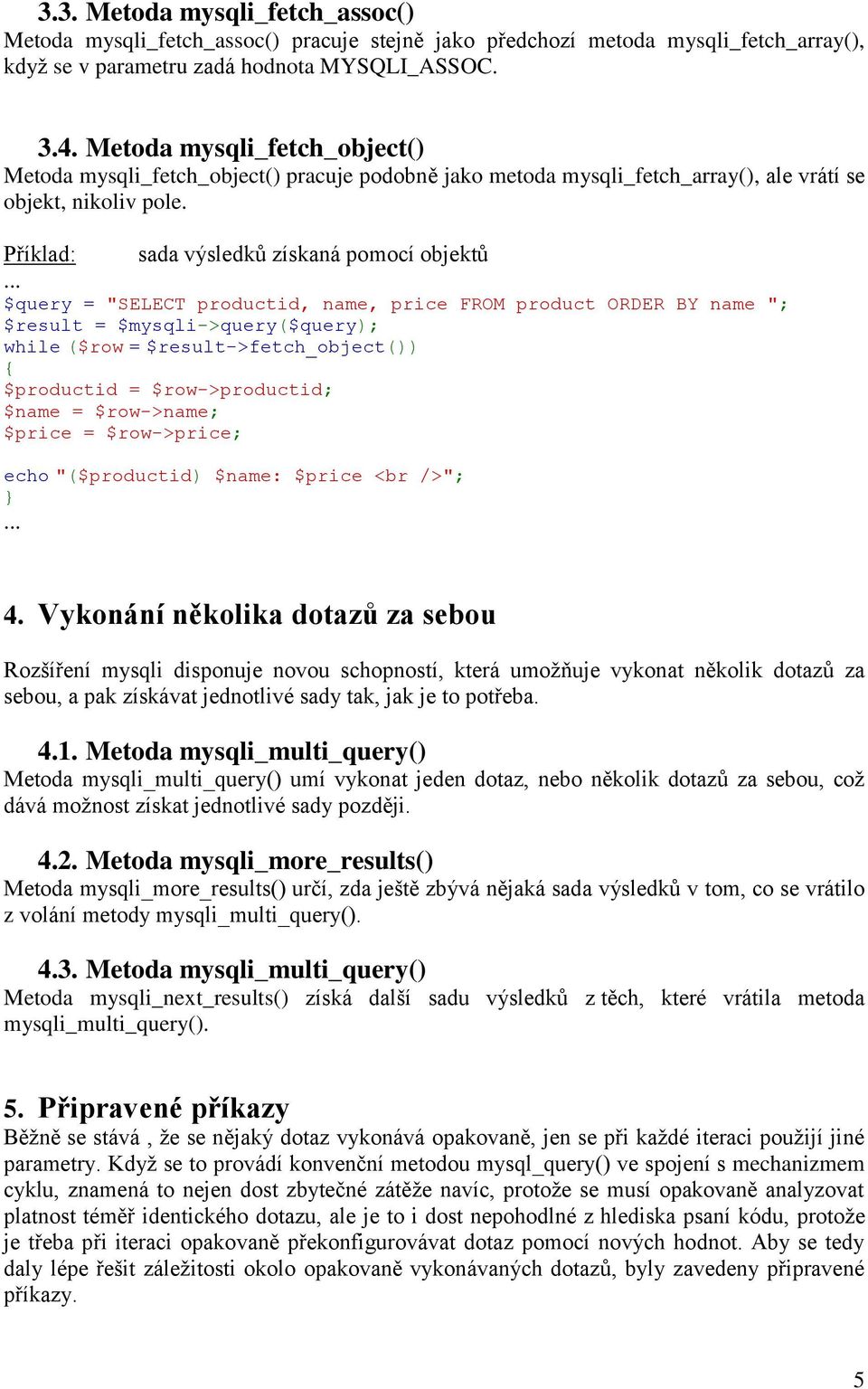 sada výsledků získaná pomocí objektů $query = "SELECT productid, name, price FROM product ORDER BY name "; while ($row = $result->fetch_object()) { $productid = $row->productid; $name = $row->name;