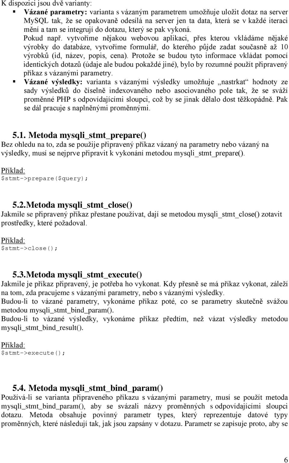 vytvoříme nějakou webovou aplikaci, přes kterou vkládáme nějaké výrobky do databáze, vytvoříme formulář, do kterého půjde zadat současně až 10 výrobků (id, název, popis, cena).