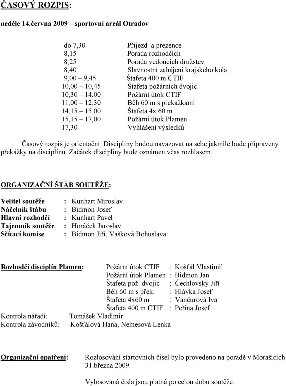 Štafeta požárních dvojic 10,30 14,00 Požární útok CTIF 11,00 12,30 Běh 60 m s překážkami 14,15 15,00 Štafeta 4x 60 m 15,15 17,00 Požární útok Plamen 17,30 Vyhlášení výsledků Časový rozpis je