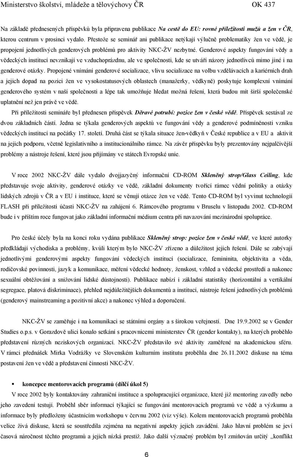 Genderové aspekty fungování vědy a vědeckých institucí nevznikají ve vzduchoprázdnu, ale ve společnosti, kde se utváří názory jednotlivců mimo jiné i na genderové otázky.