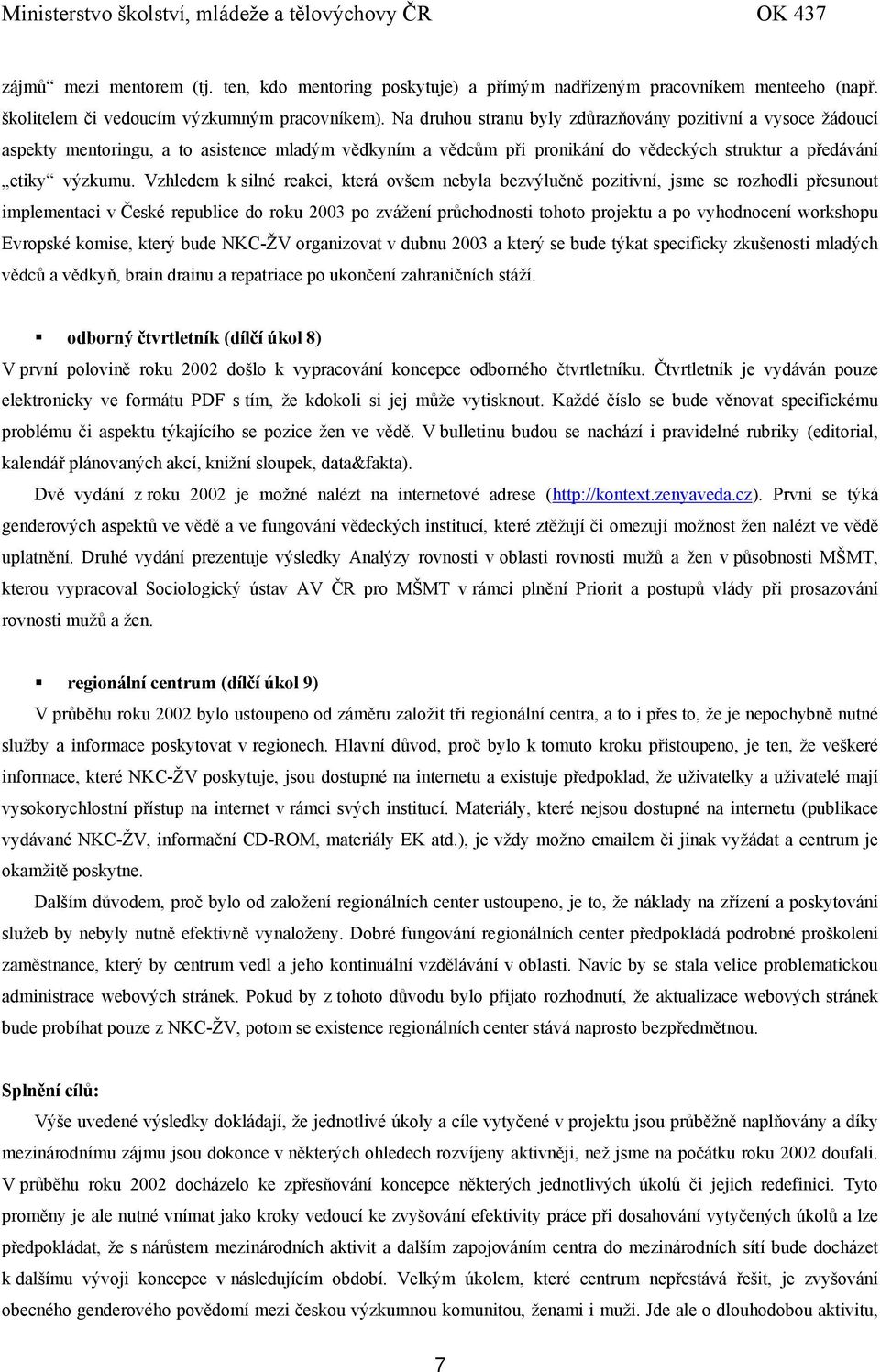 Vzhledem k silné reakci, která ovšem nebyla bezvýlučně pozitivní, jsme se rozhodli přesunout implementaci v České republice do roku 2003 po zvážení průchodnosti tohoto projektu a po vyhodnocení