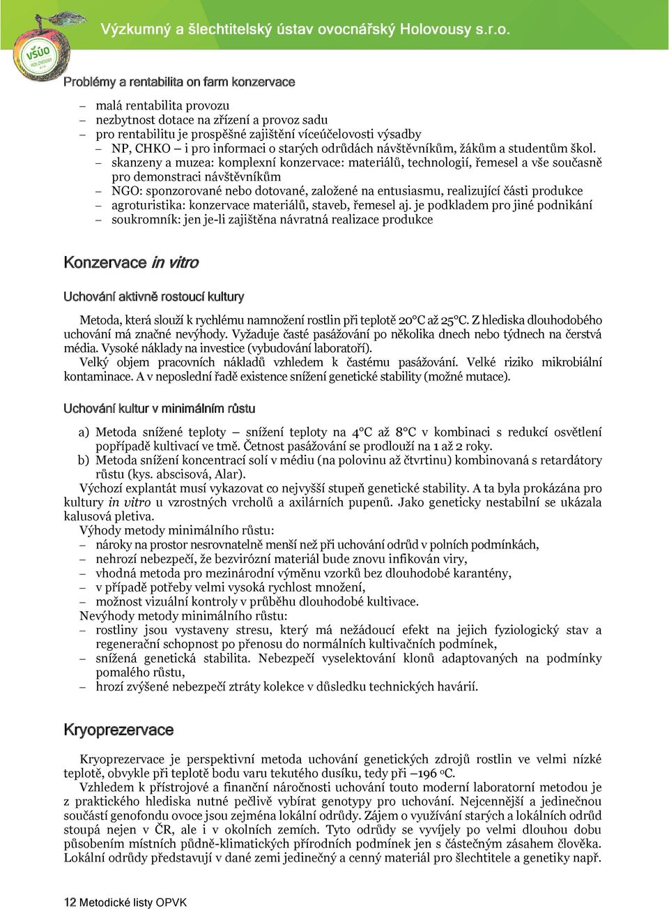 skanzeny a muzea: komplexní konzervace: materiálů, technologií, řemesel a vše současně pro demonstraci návštěvníkům NGO: sponzorované nebo dotované, založené na entusiasmu, realizující části produkce