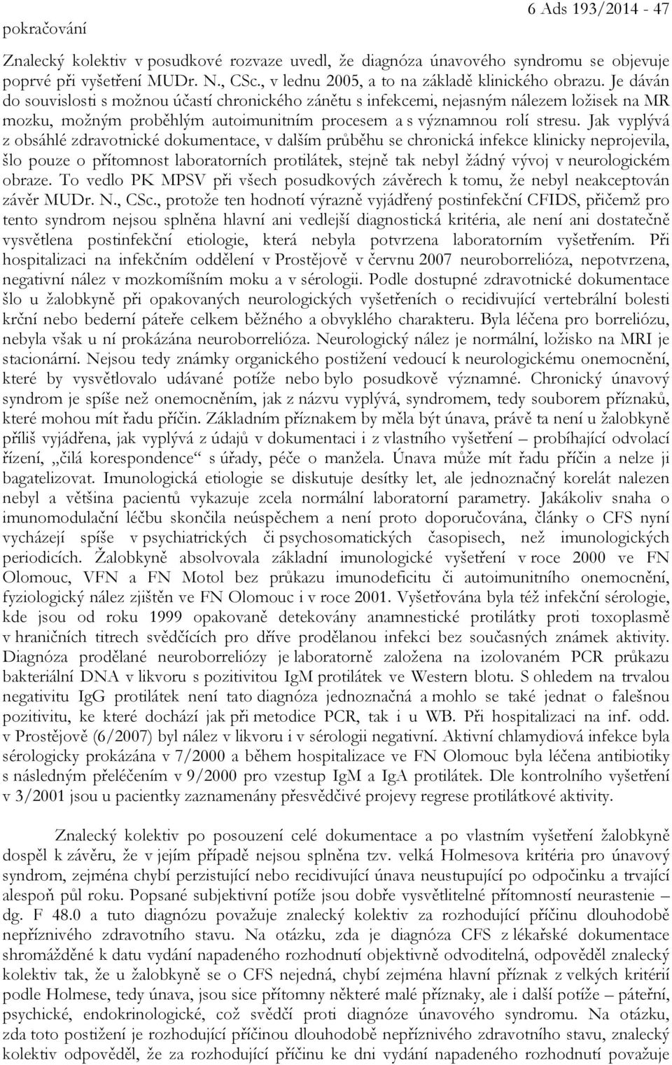 Je dáván do souvislosti s možnou účastí chronického zánětu s infekcemi, nejasným nálezem ložisek na MR mozku, možným proběhlým autoimunitním procesem a s významnou rolí stresu.