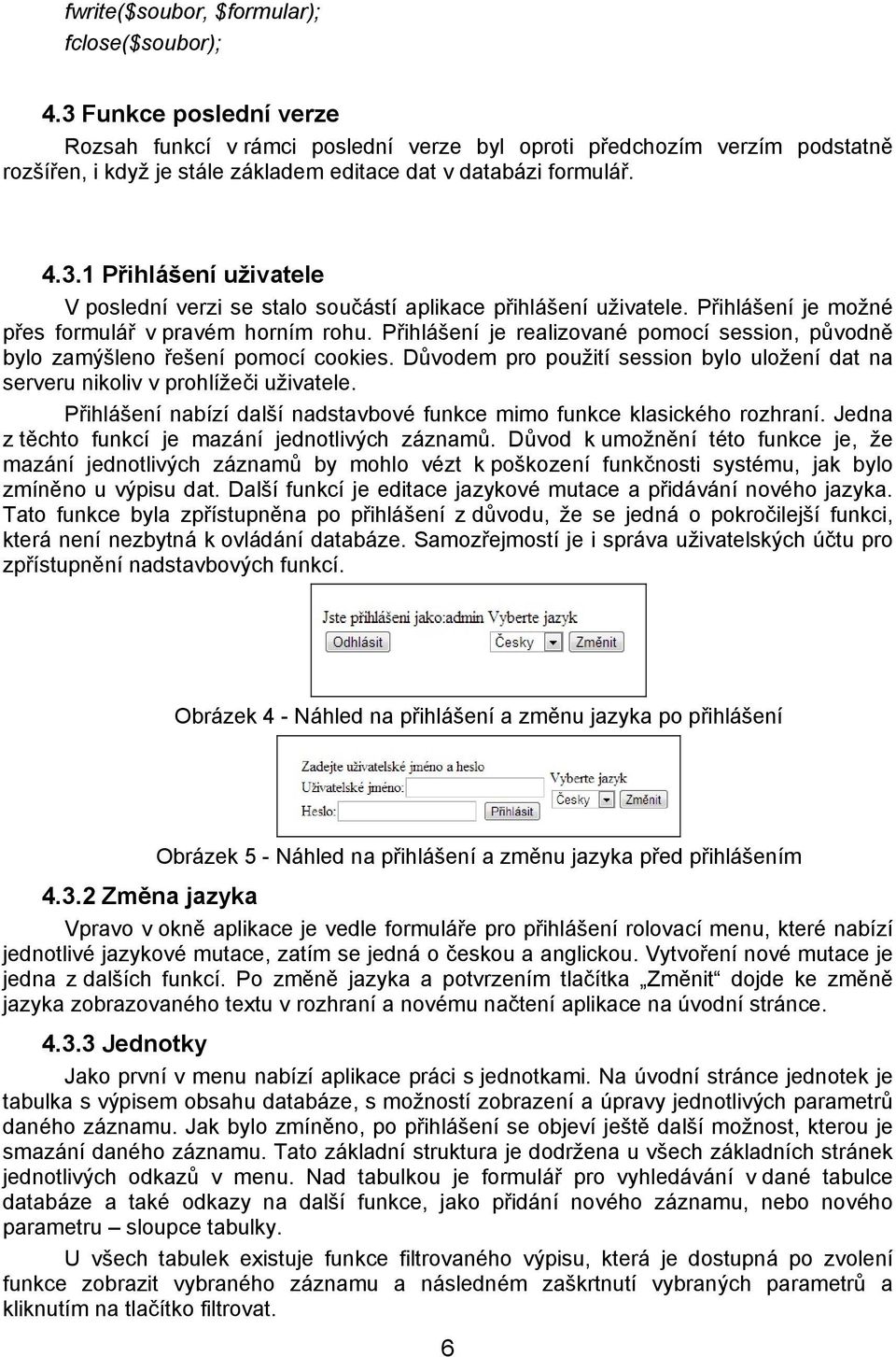 Přihlášení je možné přes formulář v pravém horním rohu. Přihlášení je realizované pomocí session, původně bylo zamýšleno řešení pomocí cookies.