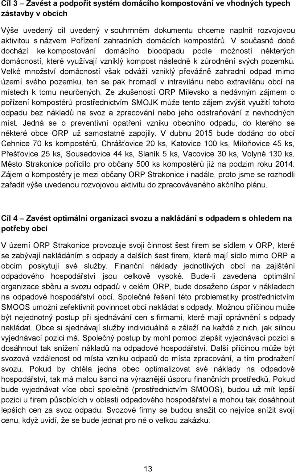 Velké množství domácností však odváží vzniklý převážně zahradní odpad mimo území svého pozemku, ten se pak hromadí v intravilánu nebo extravilánu obcí na místech k tomu neurčených.