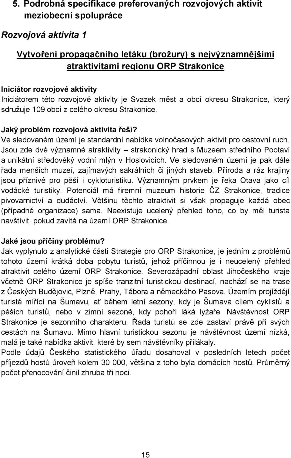 Ve sledovaném území je standardní nabídka volnočasových aktivit pro cestovní ruch. Jsou zde dvě významné atr strakonický hrad s Muzeem středního Pootaví a unikátní středověký vodní mlýn v Hoslovicích.