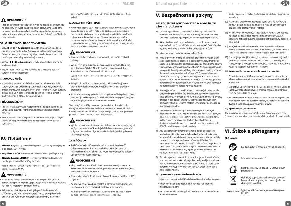 A, pozícia 2) nasaďte na mixovaciu nádobu tak, aby správne dosadlo. Správne nasadené veko zabraňuje úniku mixovaných surovín, najmä pri uvedení do chodu, preto používajte mixér vždy s nasadeným vekom.