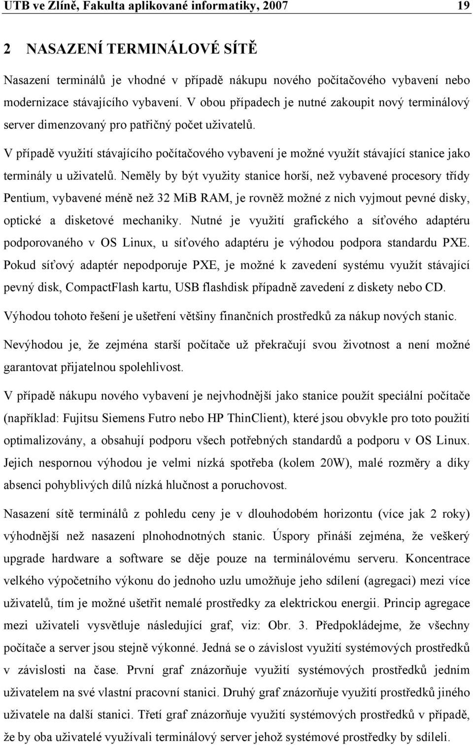 V případě využití stávajícího počítačového vybavení je možné využít stávající stanice jako terminály u uživatelů.