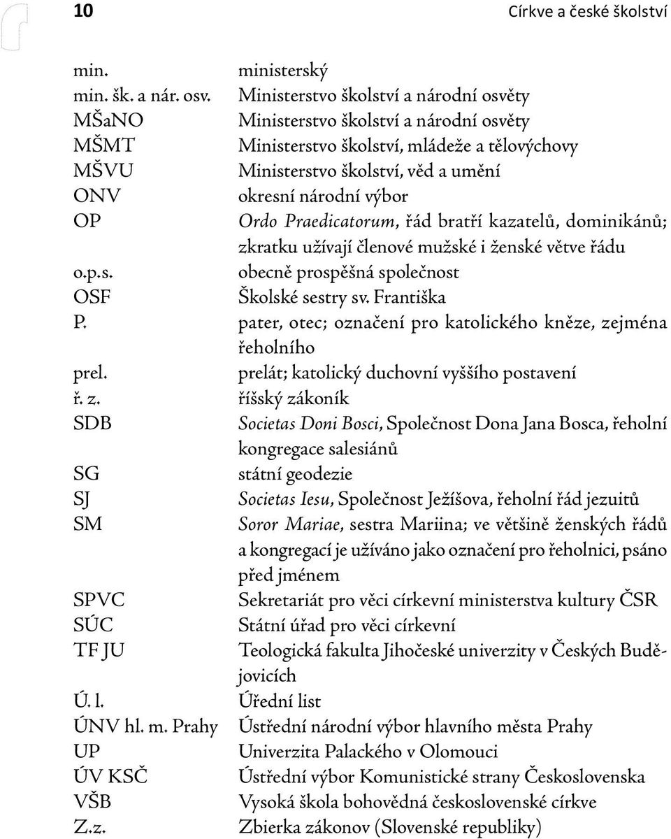 OP Ordo Praedicatorum, řád bratří kazatelů, dominikánů; zkratku užívají členové mužské i ženské větve řádu o.p.s. obecně prospěšná společnost OSF Školské sestry sv. Františka P.