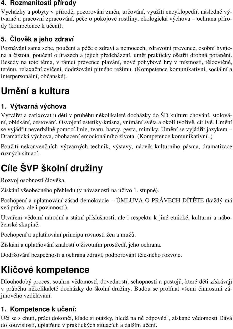 Člověk a jeho zdraví Poznávání sama sebe, poučení a péče o zdraví a nemocech, zdravotní prevence, osobní hygiena a čistota, poučení o úrazech a jejich předcházení, umět prakticky ošetřit drobná