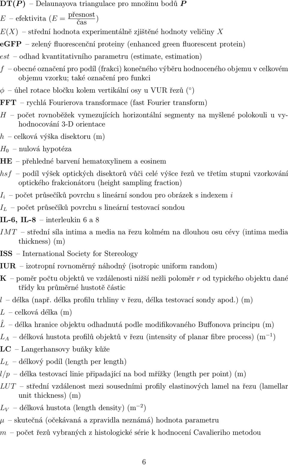 funkci φ úhel rotace bločku kolem vertikální osy u VUR řezů ( ) FFT rychlá Fourierova transformace (fast Fourier transform) H počet rovnoběžek vymezujících horizontální segmenty na myšlené polokouli