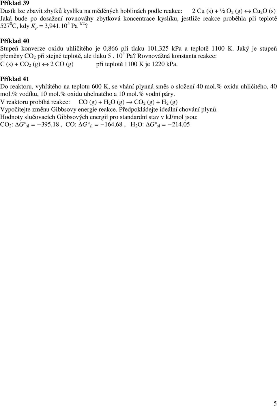 Rovnovážná konstanta reakce: C (s) + CO 2 (g) 2 CO (g) při teplotě 11 K je 122 kpa. Příklad 41 Do reaktoru, vyhřátého na teplotu 6 K, se vhání plynná směs o ožení 4 mol.% oxidu uhličitého, 4 mol.