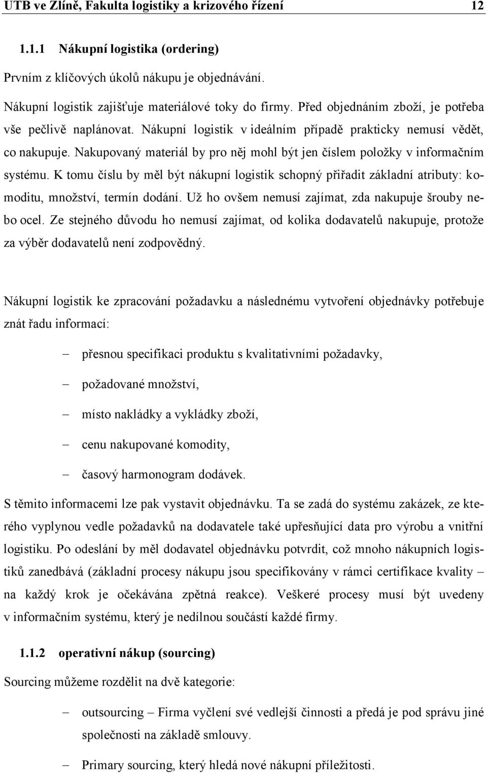 Nakupovaný materiál by pro něj mohl být jen číslem poloţky v informačním systému. K tomu číslu by měl být nákupní logistik schopný přiřadit základní atributy: komoditu, mnoţství, termín dodání.