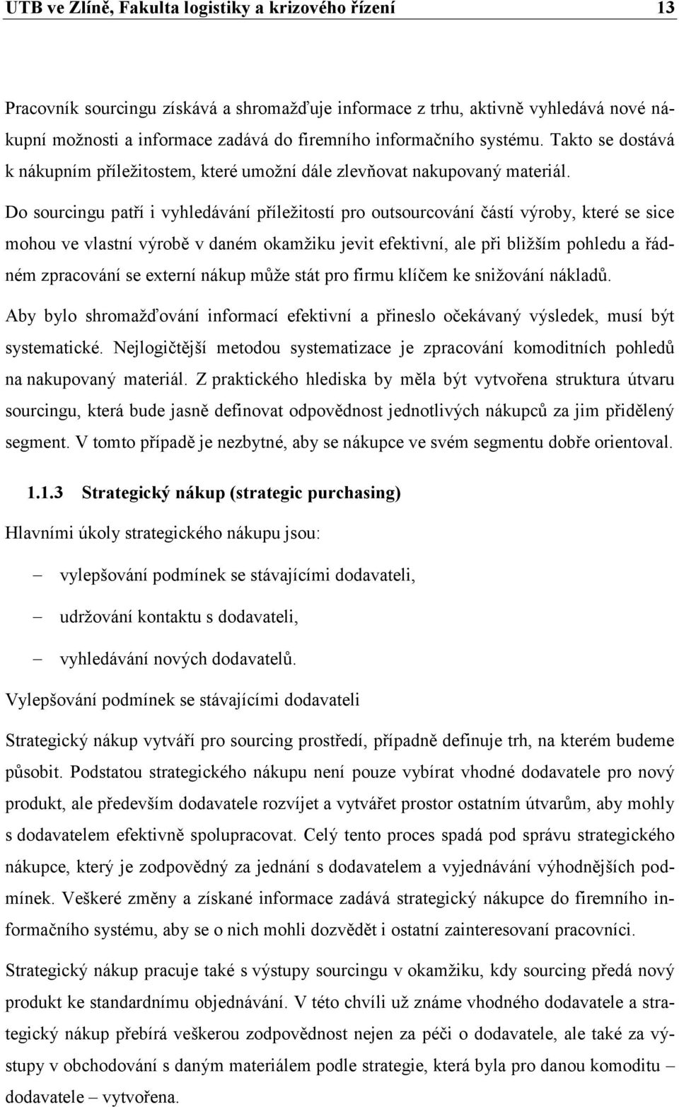 Do sourcingu patří i vyhledávání příleţitostí pro outsourcování částí výroby, které se sice mohou ve vlastní výrobě v daném okamţiku jevit efektivní, ale při bliţším pohledu a řádném zpracování se