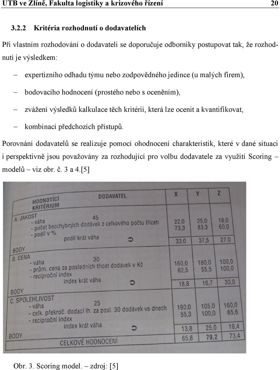 odhadu týmu nebo zodpovědného jedince (u malých firem), bodovacího hodnocení (prostého nebo s oceněním), zváţení výsledků kalkulace těch kritérií, která lze ocenit a