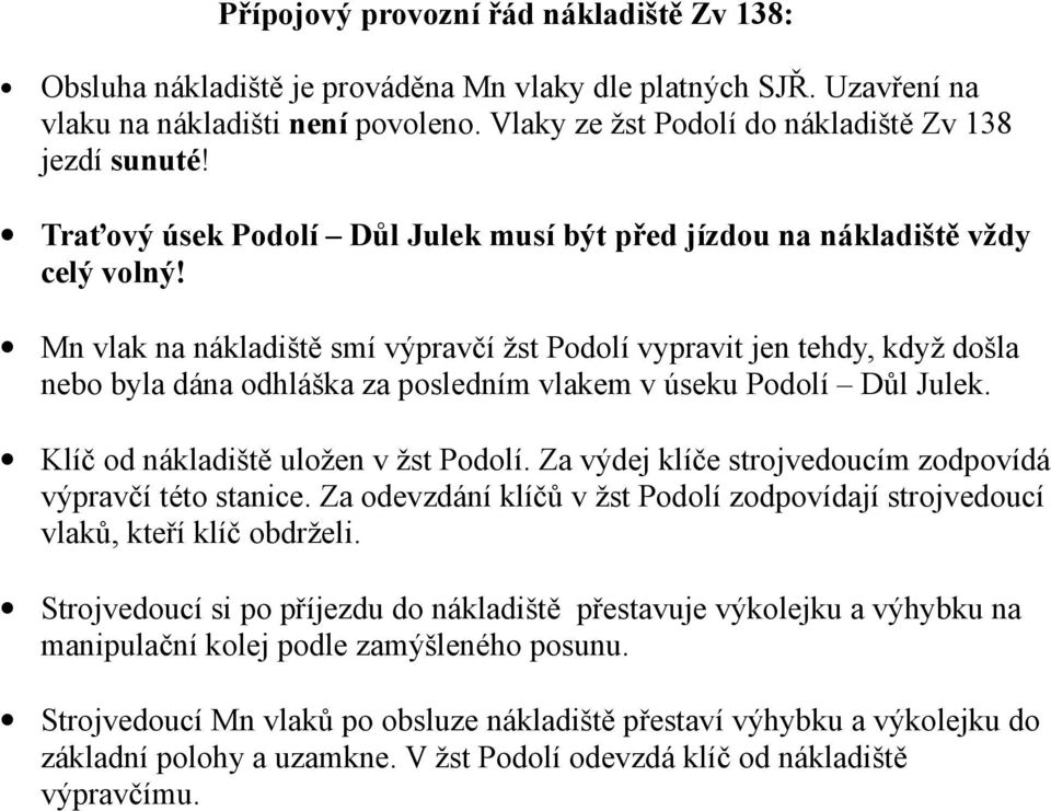 Mn vlak na nákladiště smí výpravčí žst Podolí vypravit jen tehdy, když došla nebo byla dána odhláška za posledním vlakem v úseku Podolí Důl Julek. Klíč od nákladiště uložen v žst Podolí.